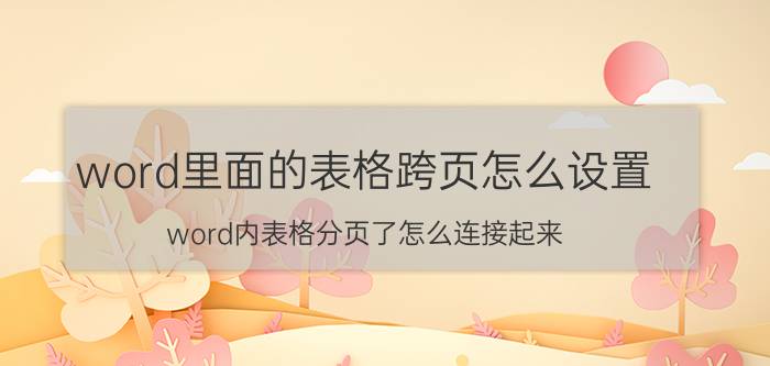 word里面的表格跨页怎么设置 word内表格分页了怎么连接起来？